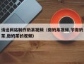 云梦清远网站制作奶茶视频（做奶茶视频,学做奶茶,做奶茶的视频）