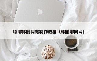 云梦嘟嘟韩剧网站制作教程（韩剧嘟网网）