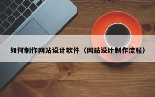 云梦如何制作网站设计软件（网站设计制作流程）