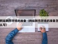 云梦网站制作环境的准备（网站制作环境的准备怎么写）