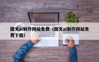 云梦图文ai制作网站免费（图文ai制作网站免费下载）