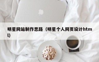 云梦明星网站制作思路（明星个人网页设计html）