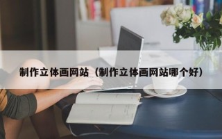 云梦制作立体画网站（制作立体画网站哪个好）