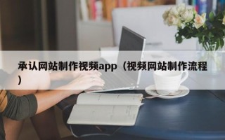 云梦承认网站制作视频app（视频网站制作流程）
